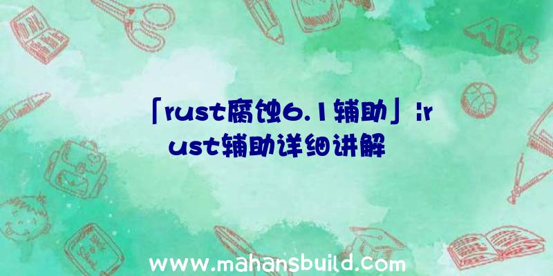 「rust腐蚀6.1辅助」|rust辅助详细讲解